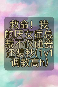 救命!我的厌女症总裁不仅碰瓷还装秒(1v1 调教高h)封面