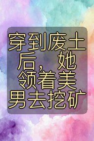 穿到废土后，她领着美男去挖矿封面