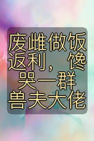 废雌做饭返利，馋哭一群兽夫大佬封面