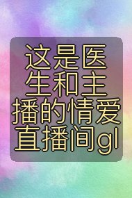这是医生和主播的情爱直播间gl封面