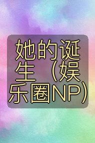 她的诞生(娱乐圈NP)封面